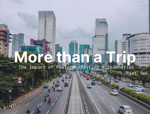 More Than a Trip: The Impact of Pastors Visiting Missionaries: Part Two