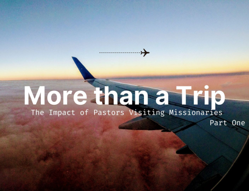 More Than a Trip: The Impact of Pastors Visiting Missionaries: Part One